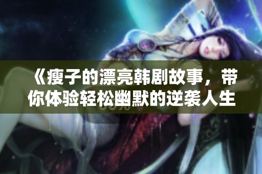 《瘦子的漂亮韩剧故事，带你体验轻松幽默的逆袭人生》