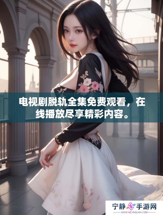 电视剧脱轨全集免费观看，在线播放尽享精彩内容。