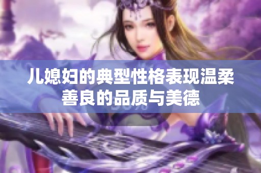 儿媳妇的典型性格表现温柔善良的品质与美德