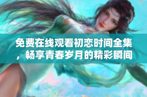 免费在线观看初恋时间全集，畅享青春岁月的精彩瞬间