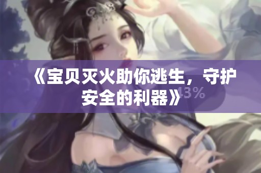《宝贝灭火助你逃生，守护安全的利器》