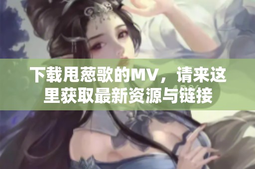 下载甩葱歌的MV，请来这里获取最新资源与链接