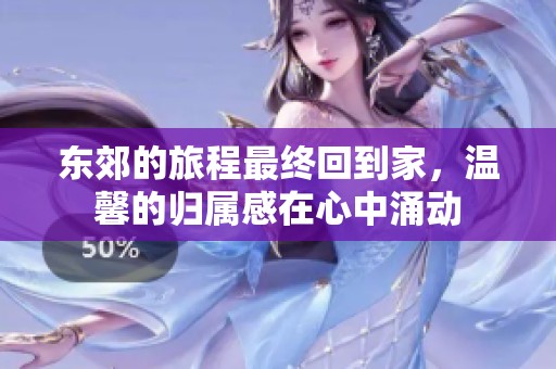 东郊的旅程最终回到家，温馨的归属感在心中涌动