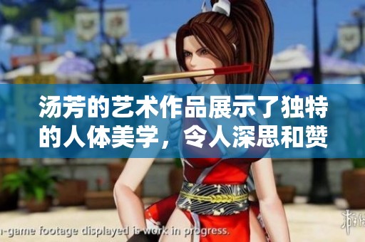 汤芳的艺术作品展示了独特的人体美学，令人深思和赞叹不已。