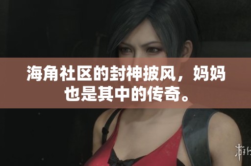 海角社区的封神披风，妈妈也是其中的传奇。