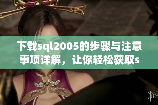 下载sql2005的步骤与注意事项详解，让你轻松获取sql2005安装包。