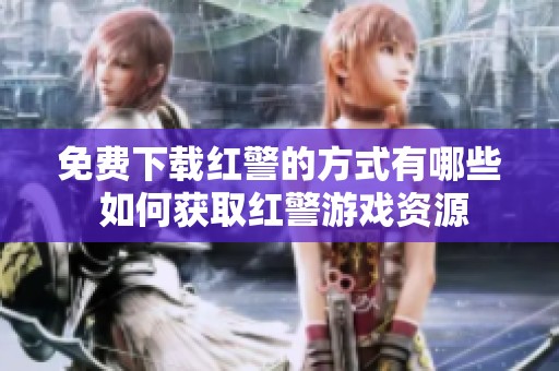 免费下载红警的方式有哪些 如何获取红警游戏资源