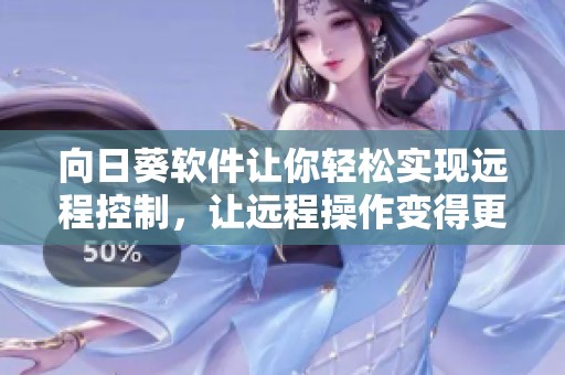 向日葵软件让你轻松实现远程控制，让远程操作变得更加简单有效