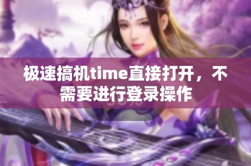 极速搞机time直接打开，不需要进行登录操作