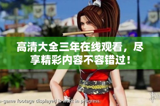 高清大全三年在线观看，尽享精彩内容不容错过！