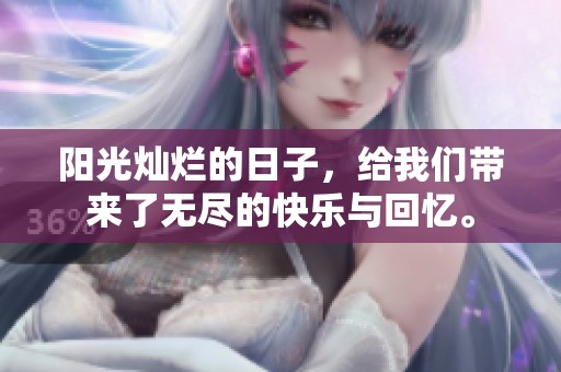 阳光灿烂的日子，给我们带来了无尽的快乐与回忆。