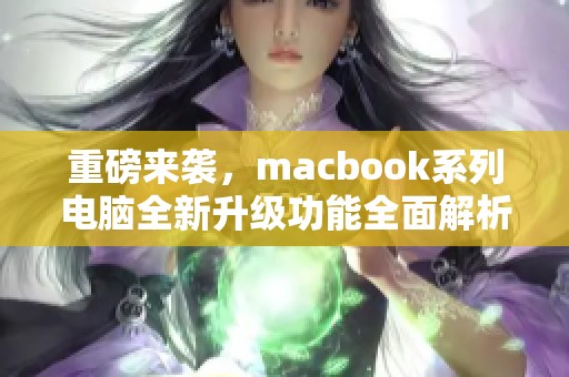 重磅来袭，macbook系列电脑全新升级功能全面解析