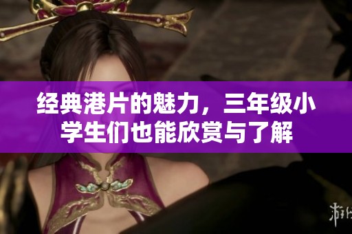 经典港片的魅力，三年级小学生们也能欣赏与了解
