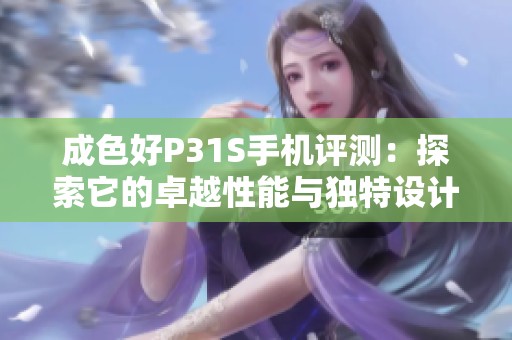 成色好P31S手机评测：探索它的卓越性能与独特设计之美