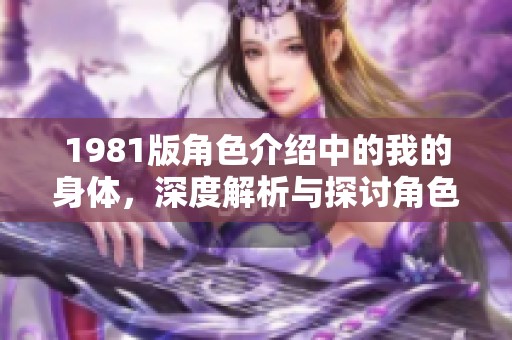 1981版角色介绍中的我的身体，深度解析与探讨角色背后的故事与情感