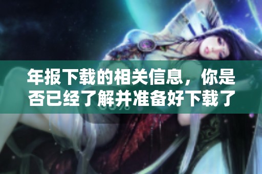 年报下载的相关信息，你是否已经了解并准备好下载了呢