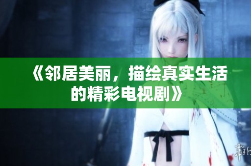 《邻居美丽，描绘真实生活的精彩电视剧》