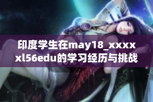 印度学生在may18_xxxxxl56edu的学习经历与挑战探讨