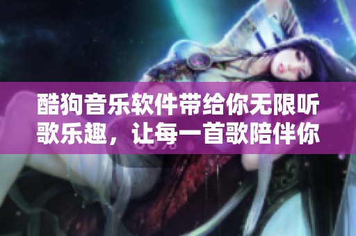 酷狗音乐软件带给你无限听歌乐趣，让每一首歌陪伴你的每一天