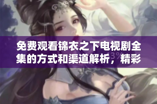 免费观看锦衣之下电视剧全集的方式和渠道解析，精彩内容不容错过