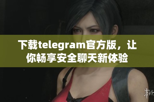 下载telegram官方版，让你畅享安全聊天新体验