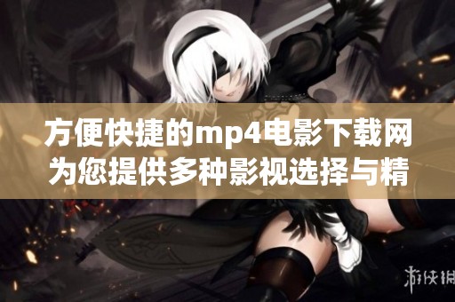 方便快捷的mp4电影下载网为您提供多种影视选择与精彩内容