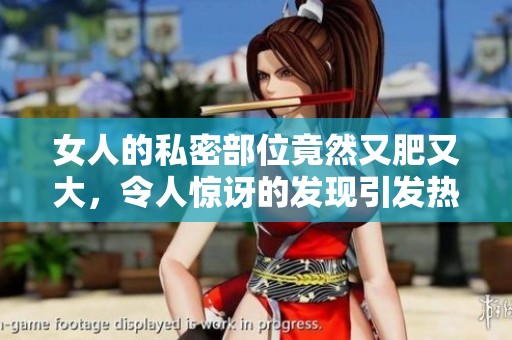 女人的私密部位竟然又肥又大，令人惊讶的发现引发热议