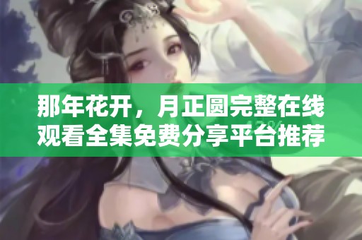 那年花开，月正圆完整在线观看全集免费分享平台推荐