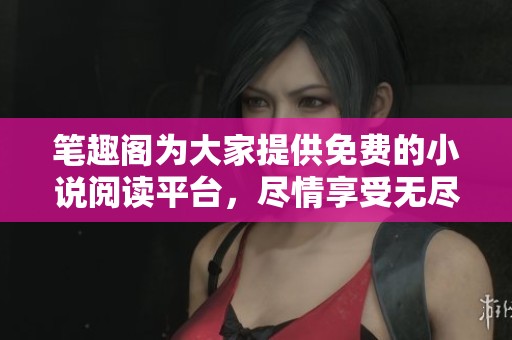 笔趣阁为大家提供免费的小说阅读平台，尽情享受无尽的阅读乐趣
