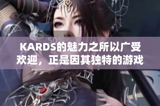 KARDS的魅力之所以广受欢迎，正是因其独特的游戏体验和创意设计