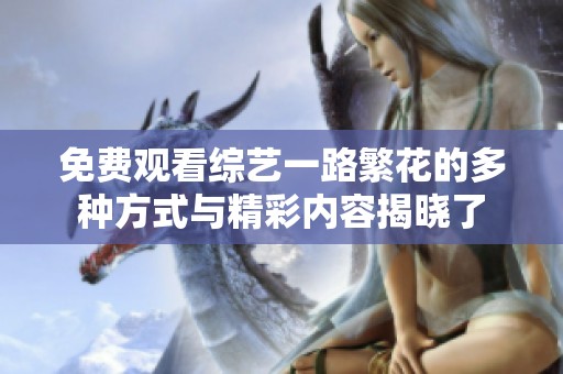 免费观看综艺一路繁花的多种方式与精彩内容揭晓了