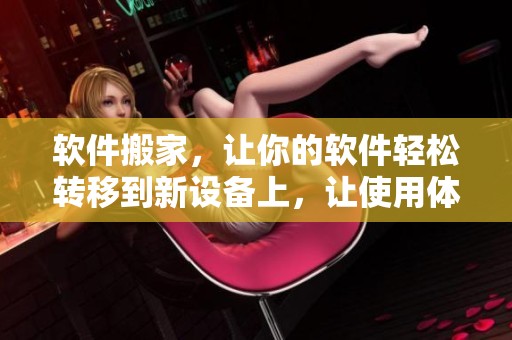 软件搬家，让你的软件轻松转移到新设备上，让使用体验更加顺畅
