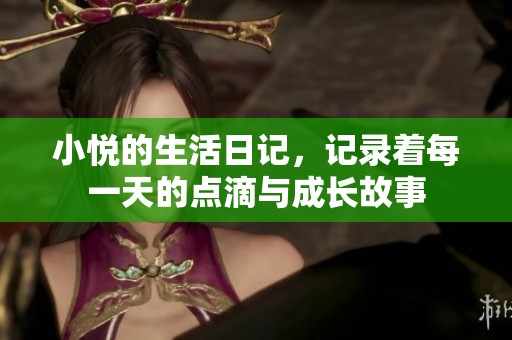 小悦的生活日记，记录着每一天的点滴与成长故事