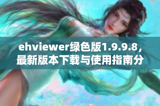 ehviewer绿色版1.9.9.8，最新版本下载与使用指南分享