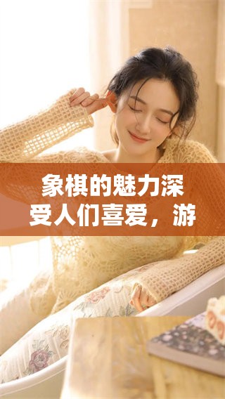 象棋的魅力深受人们喜爱，游戏规则与策略让人陶醉不已
