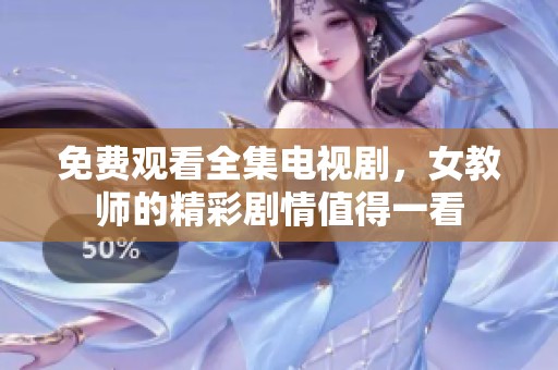 免费观看全集电视剧，女教师的精彩剧情值得一看