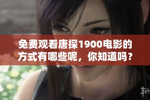 免费观看唐探1900电影的方式有哪些呢，你知道吗？