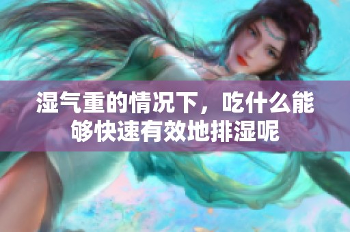 湿气重的情况下，吃什么能够快速有效地排湿呢