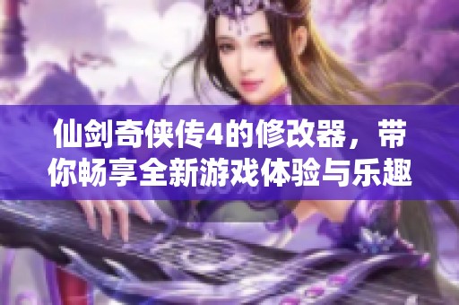 仙剑奇侠传4的修改器，带你畅享全新游戏体验与乐趣