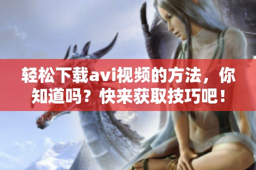 轻松下载**i视频的方法，你知道吗？快来获取技巧吧！