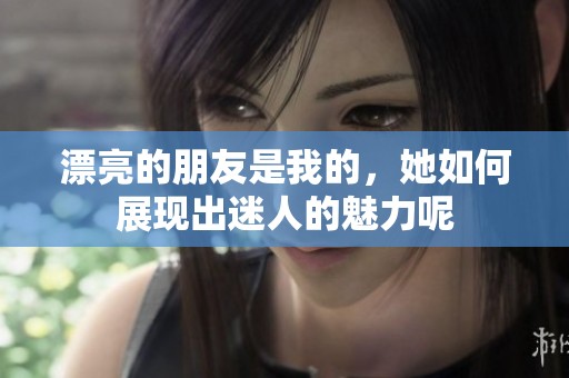 漂亮的朋友是我的，她如何展现出迷人的魅力呢