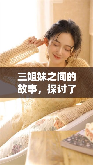 三姐妹之间的故事，探讨了她们的情感与成长历程。