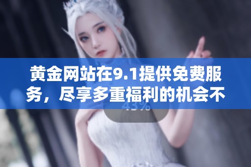 黄金网站在9.1提供免费服务，尽享多重福利的机会不容错过