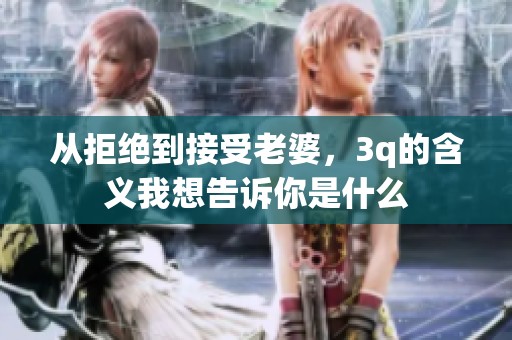 从拒绝到接受老婆，3q的含义我想告诉你是什么