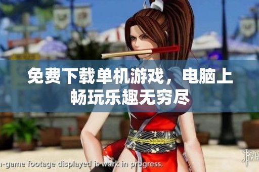 免费下载单机游戏，电脑上畅玩乐趣无穷尽