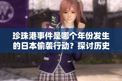 珍珠港事件是哪个年份发生的日本偷袭行动？探讨历史背景与影响。