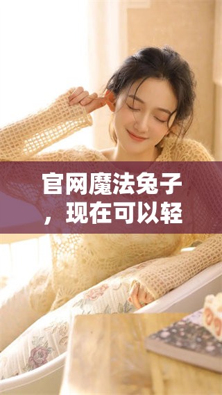 官网魔法兔子，现在可以轻松访问，带你探索魔法的奇妙世界