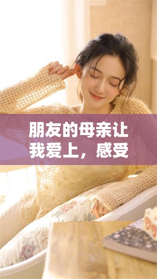 朋友的母亲让我爱上，感受心中无法言说的情感