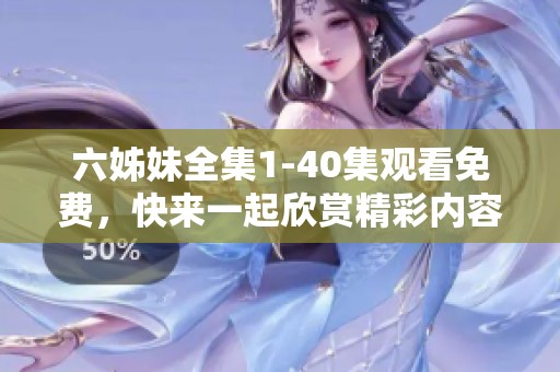 六姊妹全集1-40集观看免费，快来一起欣赏精彩内容吧！