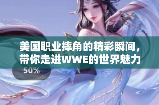 美国职业摔角的精彩瞬间，带你走进WWE的世界魅力！